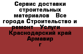 Сервис доставки строительных материалов - Все города Строительство и ремонт » Услуги   . Краснодарский край,Армавир г.